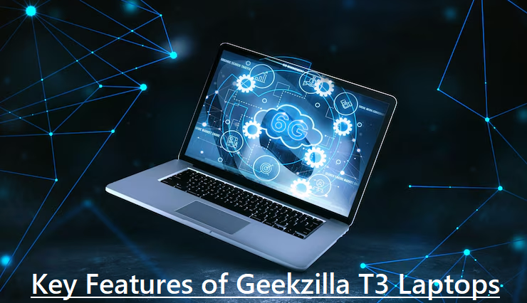 Key Features of Geekzilla T3 Laptops